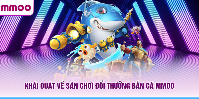 Bắn Cá MMOO - Kinh Nghiệm Chơi Và Khám Phá Boss Mới 2026 5 Khái quát về sân chơi đổi thưởng bắn cá MMOO