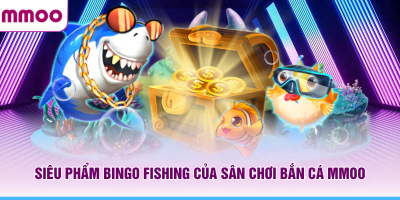 Bắn Cá MMOO - Kinh Nghiệm Chơi Và Khám Phá Boss Mới 2026 6 Siêu phẩm Bingo Fishing của sân chơi bắn cá MMOO